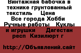 Винтажная бабочка в технике грунтованный текстиль. › Цена ­ 500 - Все города Хобби. Ручные работы » Куклы и игрушки   . Дагестан респ.,Кизилюрт г.